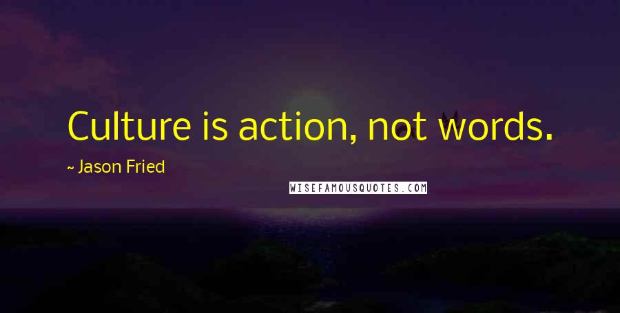 Jason Fried Quotes: Culture is action, not words.