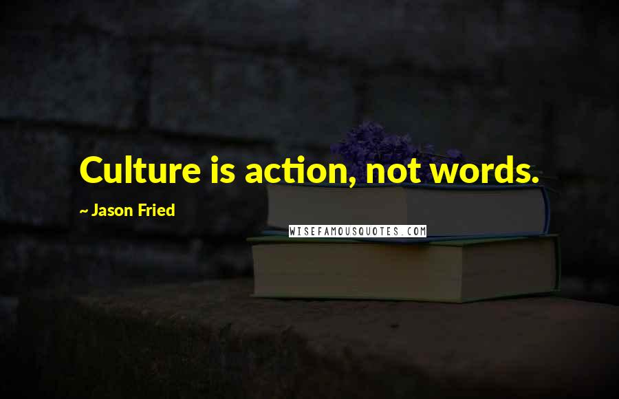 Jason Fried Quotes: Culture is action, not words.