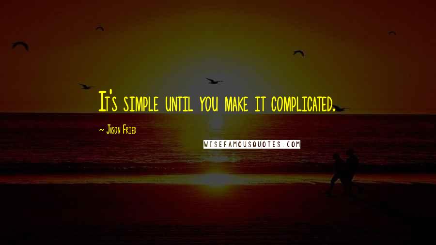 Jason Fried Quotes: It's simple until you make it complicated.