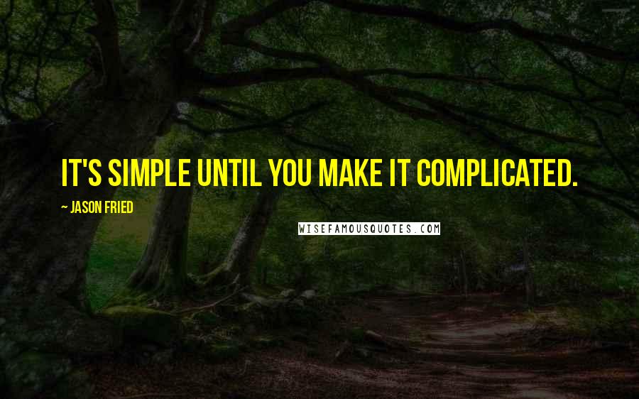 Jason Fried Quotes: It's simple until you make it complicated.