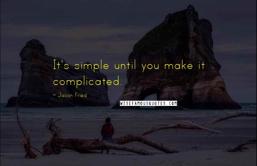 Jason Fried Quotes: It's simple until you make it complicated.