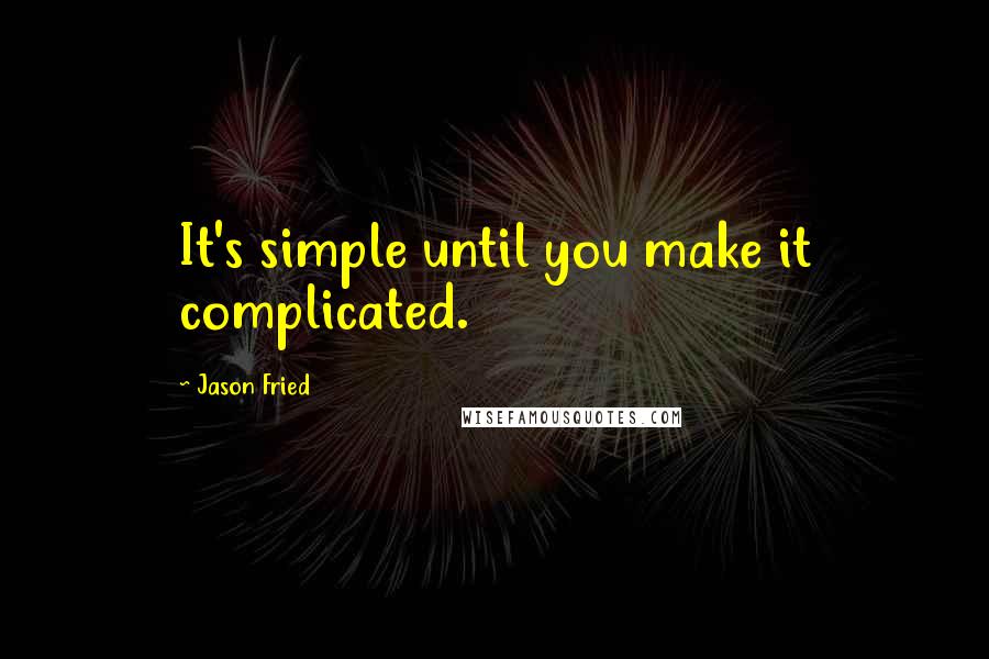 Jason Fried Quotes: It's simple until you make it complicated.