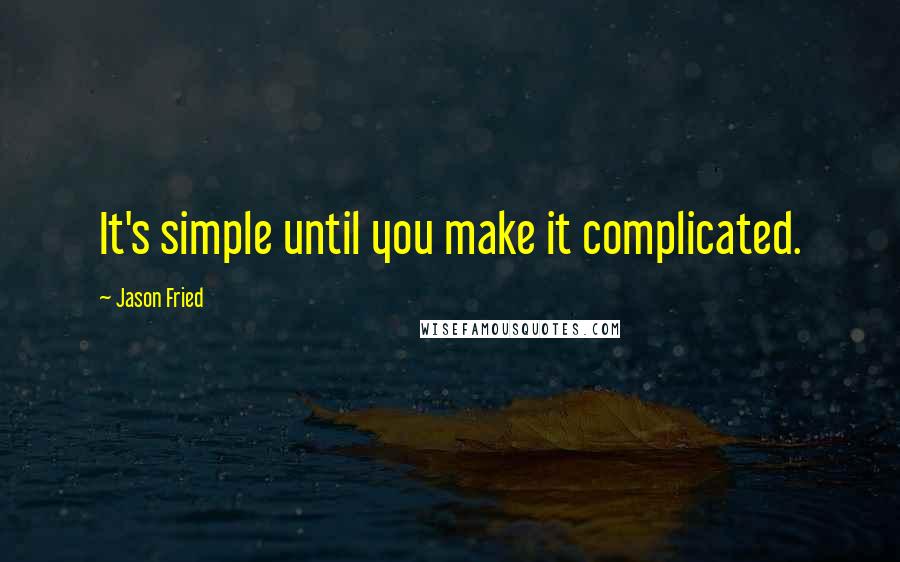 Jason Fried Quotes: It's simple until you make it complicated.