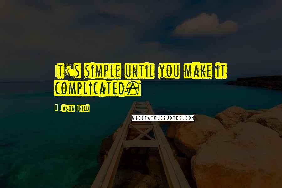 Jason Fried Quotes: It's simple until you make it complicated.