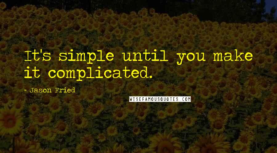 Jason Fried Quotes: It's simple until you make it complicated.