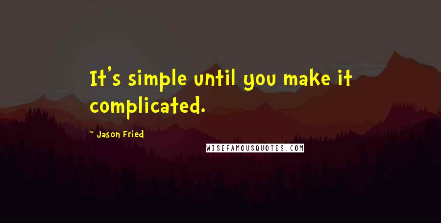 Jason Fried Quotes: It's simple until you make it complicated.