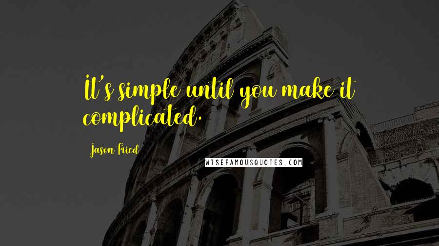 Jason Fried Quotes: It's simple until you make it complicated.