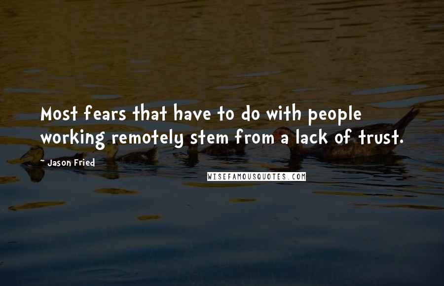 Jason Fried Quotes: Most fears that have to do with people working remotely stem from a lack of trust.