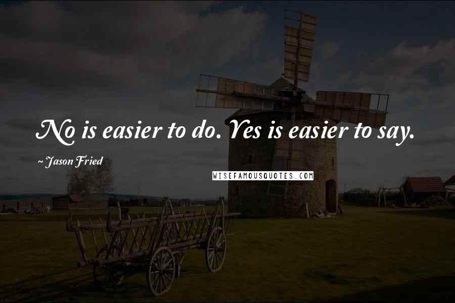 Jason Fried Quotes: No is easier to do. Yes is easier to say.