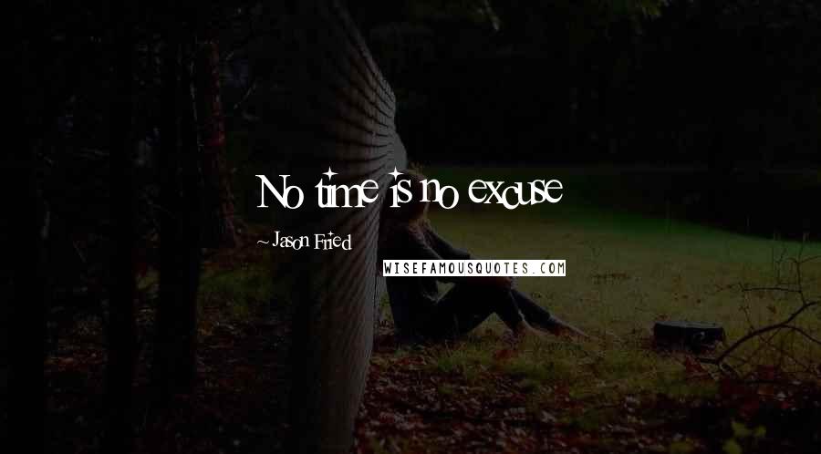 Jason Fried Quotes: No time is no excuse