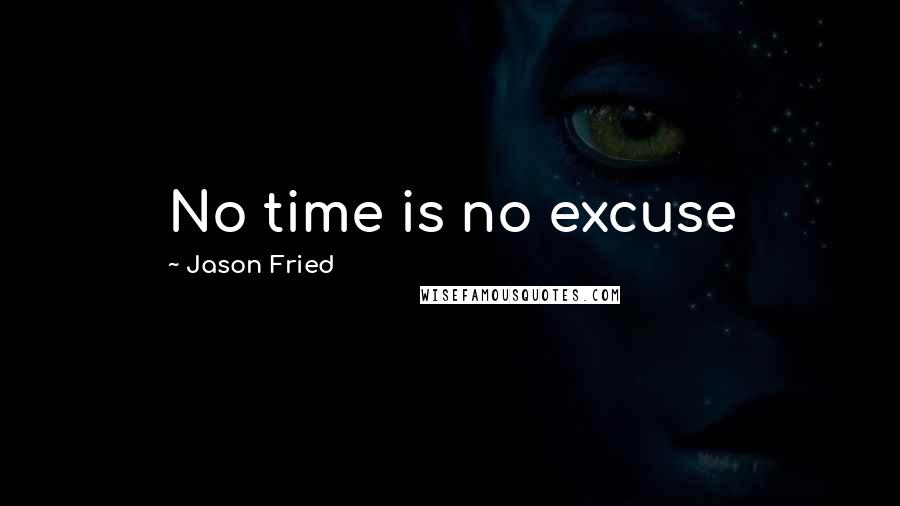 Jason Fried Quotes: No time is no excuse