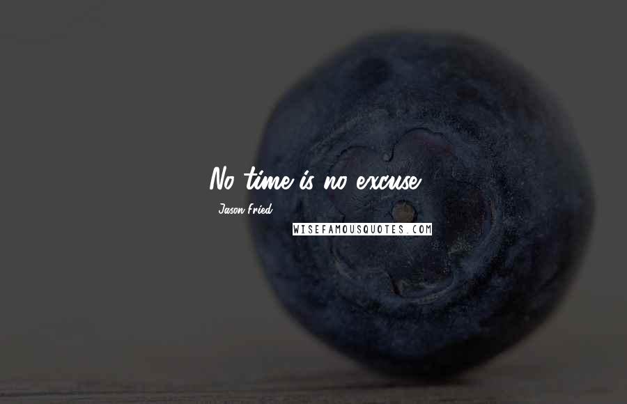 Jason Fried Quotes: No time is no excuse