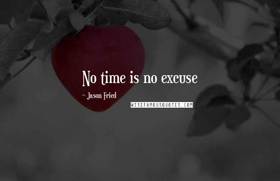 Jason Fried Quotes: No time is no excuse