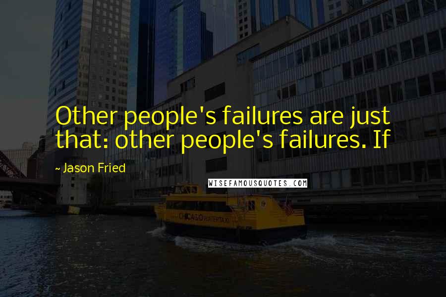 Jason Fried Quotes: Other people's failures are just that: other people's failures. If