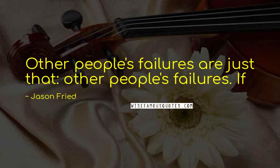 Jason Fried Quotes: Other people's failures are just that: other people's failures. If
