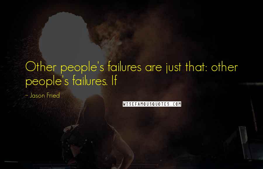 Jason Fried Quotes: Other people's failures are just that: other people's failures. If