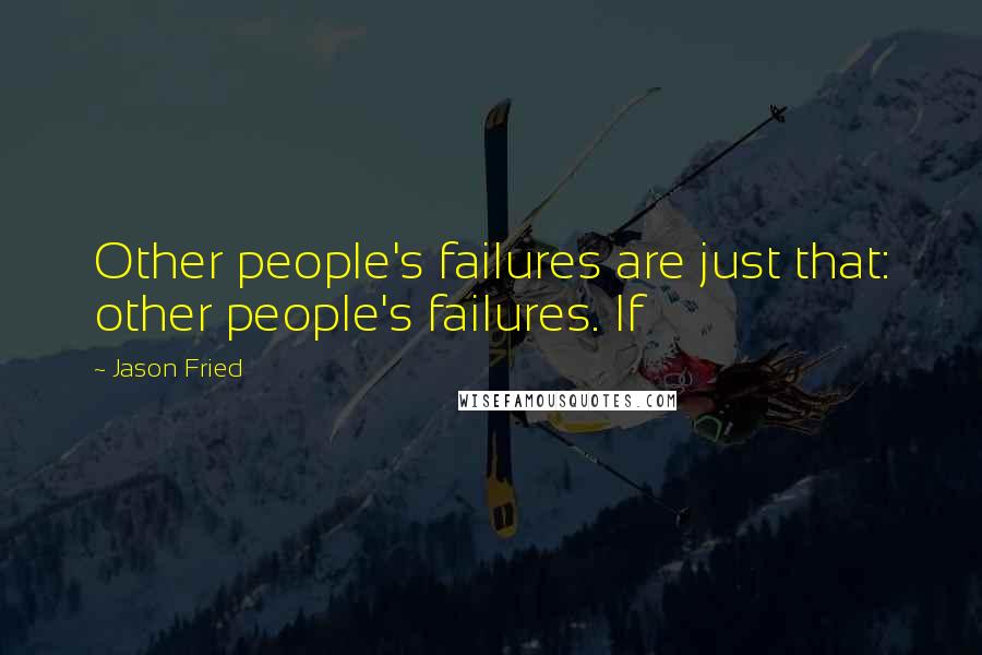 Jason Fried Quotes: Other people's failures are just that: other people's failures. If