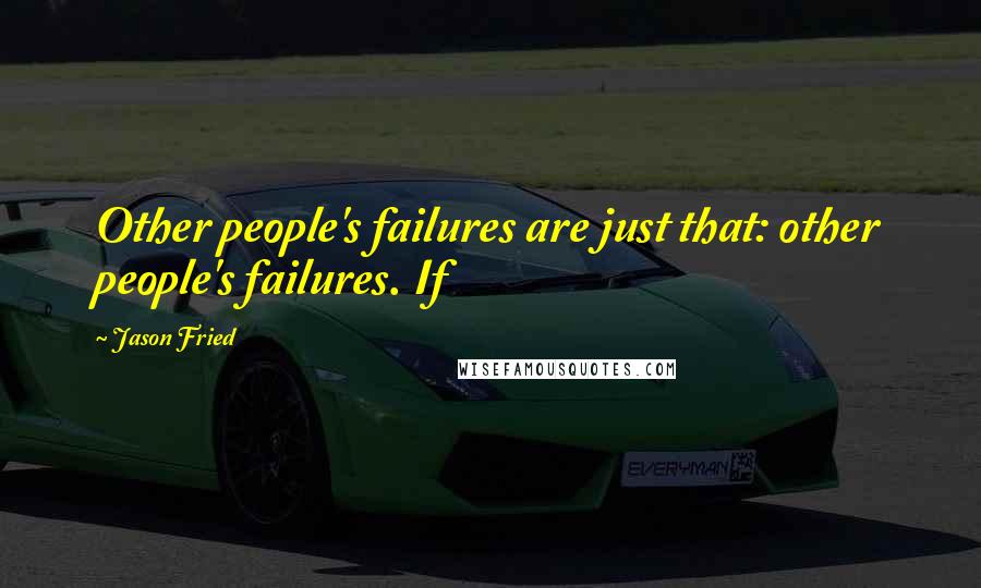 Jason Fried Quotes: Other people's failures are just that: other people's failures. If