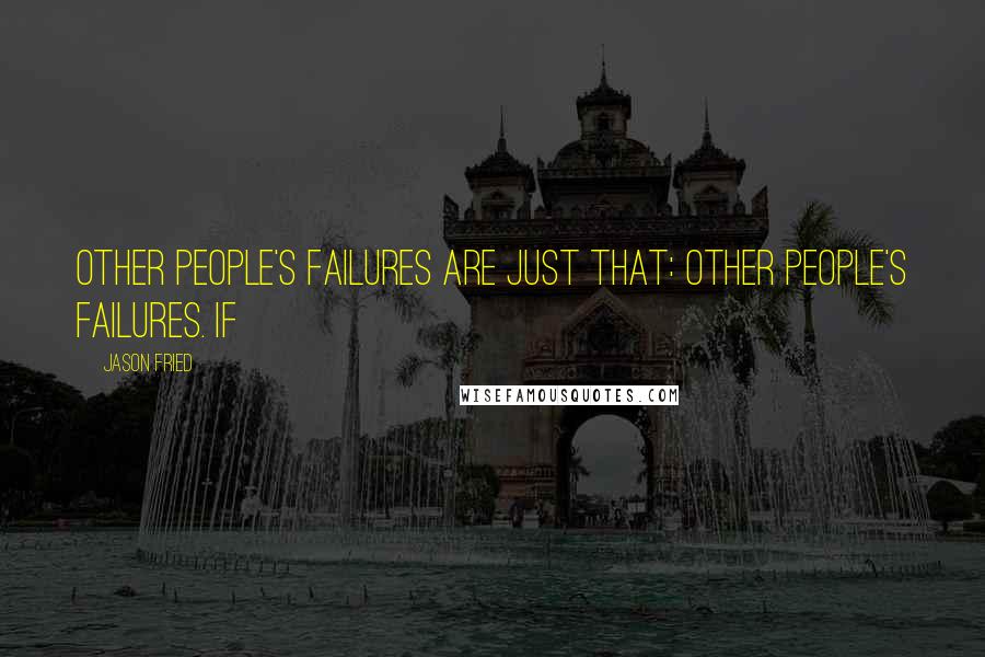 Jason Fried Quotes: Other people's failures are just that: other people's failures. If