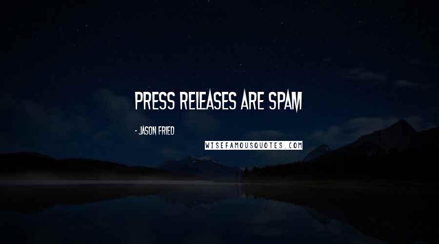 Jason Fried Quotes: Press Releases are spam