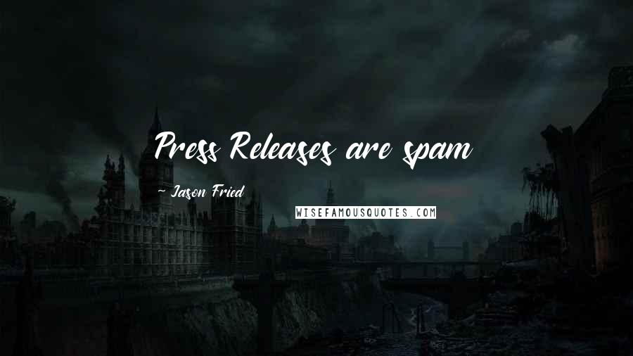 Jason Fried Quotes: Press Releases are spam