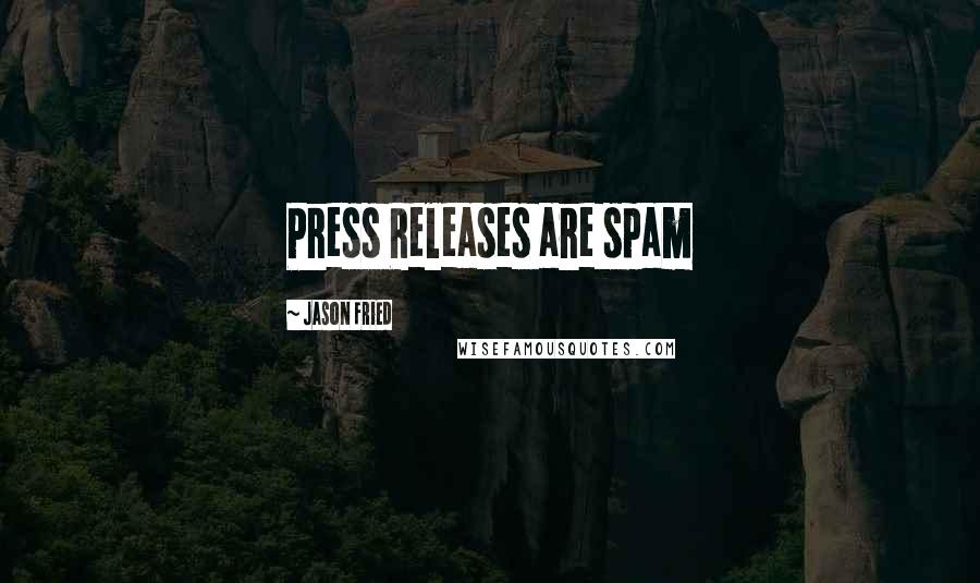 Jason Fried Quotes: Press Releases are spam