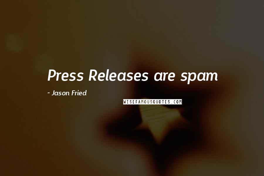 Jason Fried Quotes: Press Releases are spam