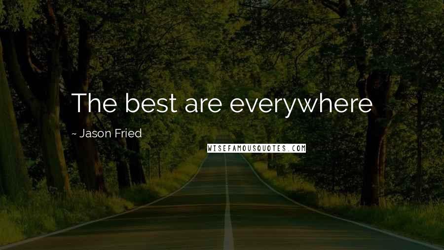 Jason Fried Quotes: The best are everywhere