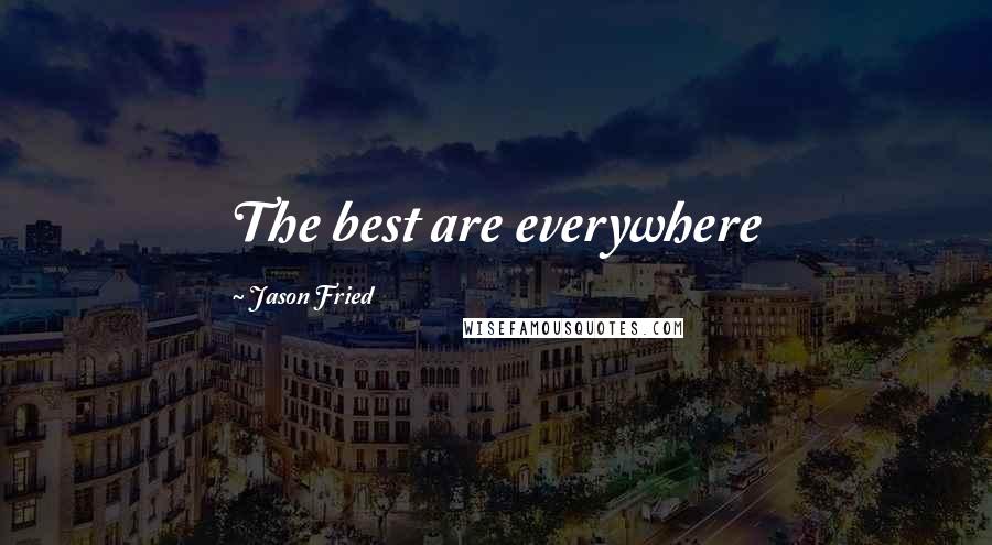 Jason Fried Quotes: The best are everywhere