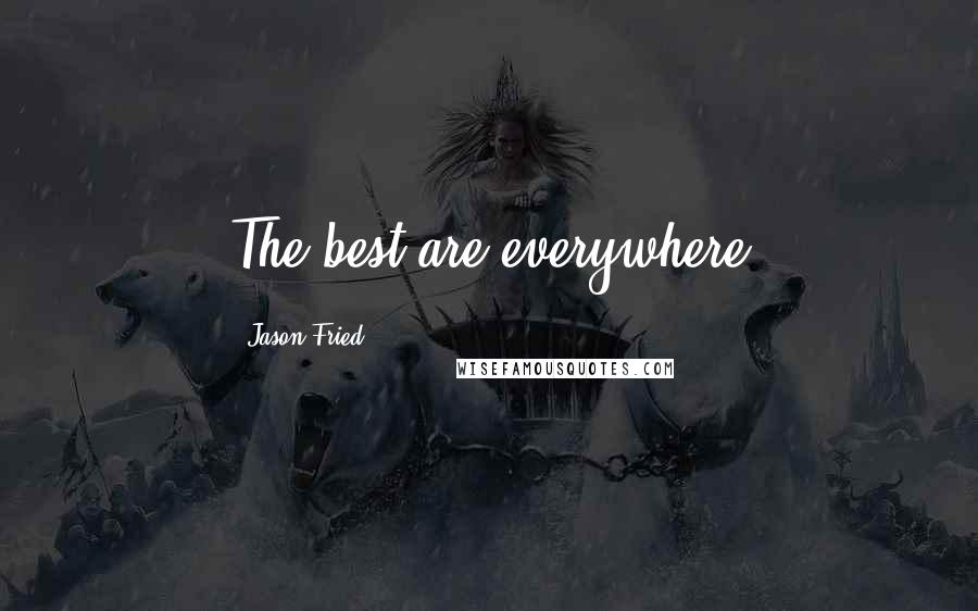 Jason Fried Quotes: The best are everywhere