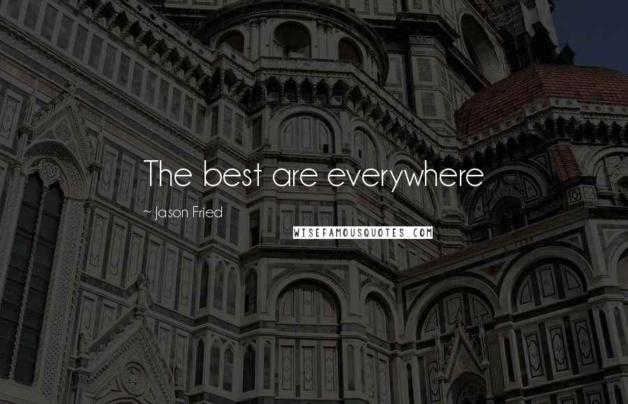 Jason Fried Quotes: The best are everywhere