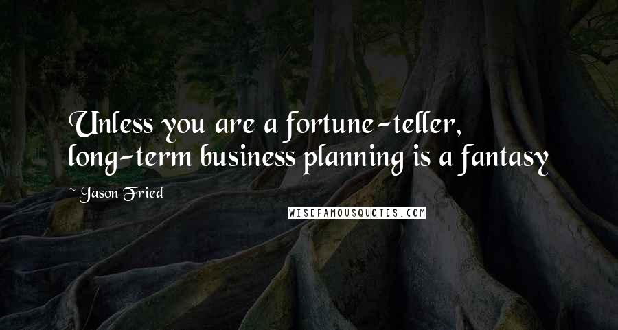 Jason Fried Quotes: Unless you are a fortune-teller, long-term business planning is a fantasy