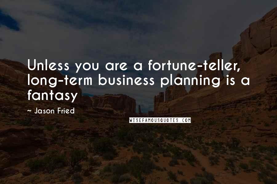 Jason Fried Quotes: Unless you are a fortune-teller, long-term business planning is a fantasy