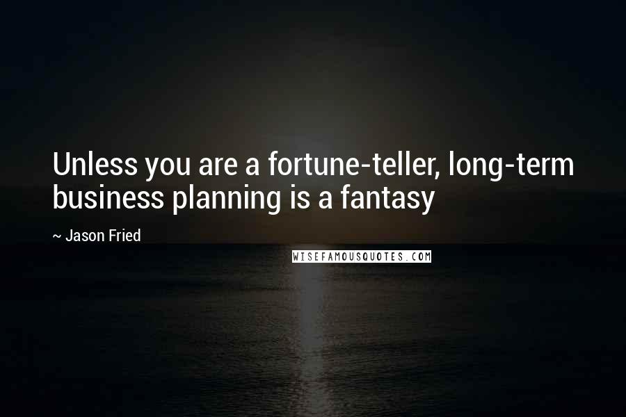 Jason Fried Quotes: Unless you are a fortune-teller, long-term business planning is a fantasy