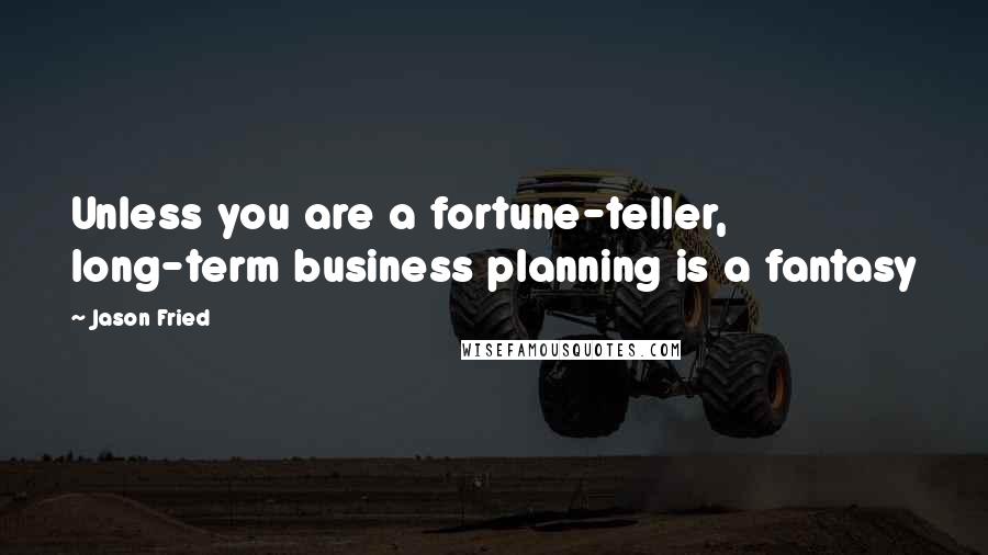 Jason Fried Quotes: Unless you are a fortune-teller, long-term business planning is a fantasy