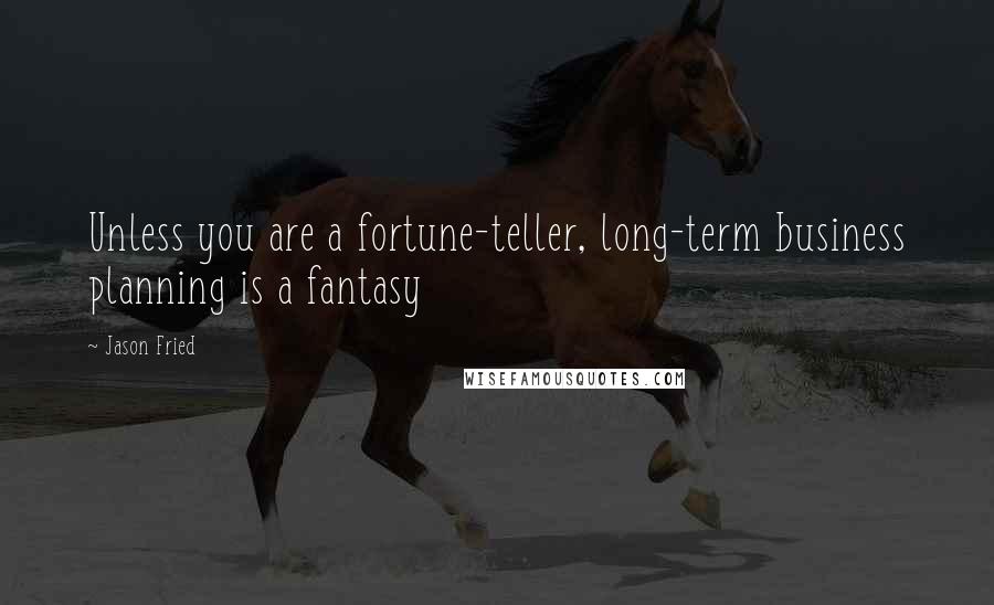 Jason Fried Quotes: Unless you are a fortune-teller, long-term business planning is a fantasy