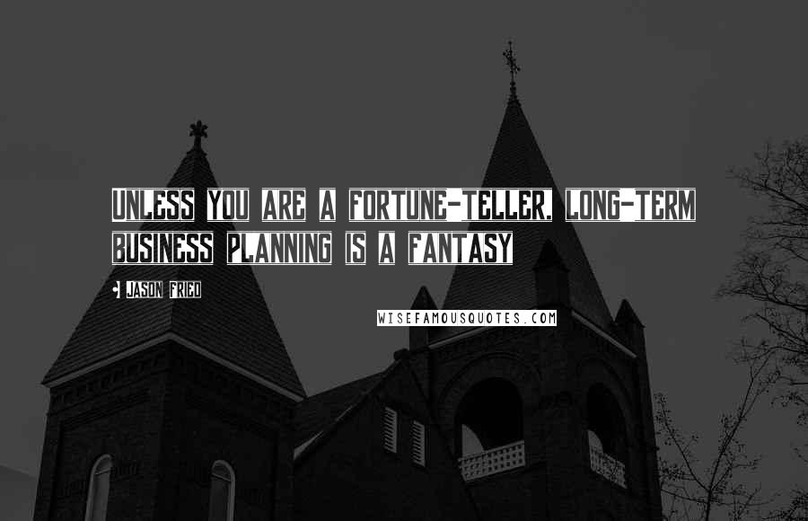 Jason Fried Quotes: Unless you are a fortune-teller, long-term business planning is a fantasy