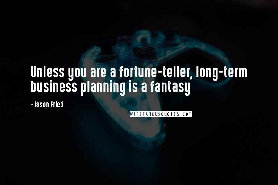 Jason Fried Quotes: Unless you are a fortune-teller, long-term business planning is a fantasy