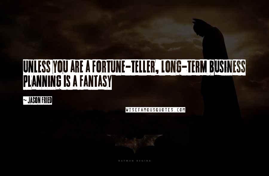 Jason Fried Quotes: Unless you are a fortune-teller, long-term business planning is a fantasy