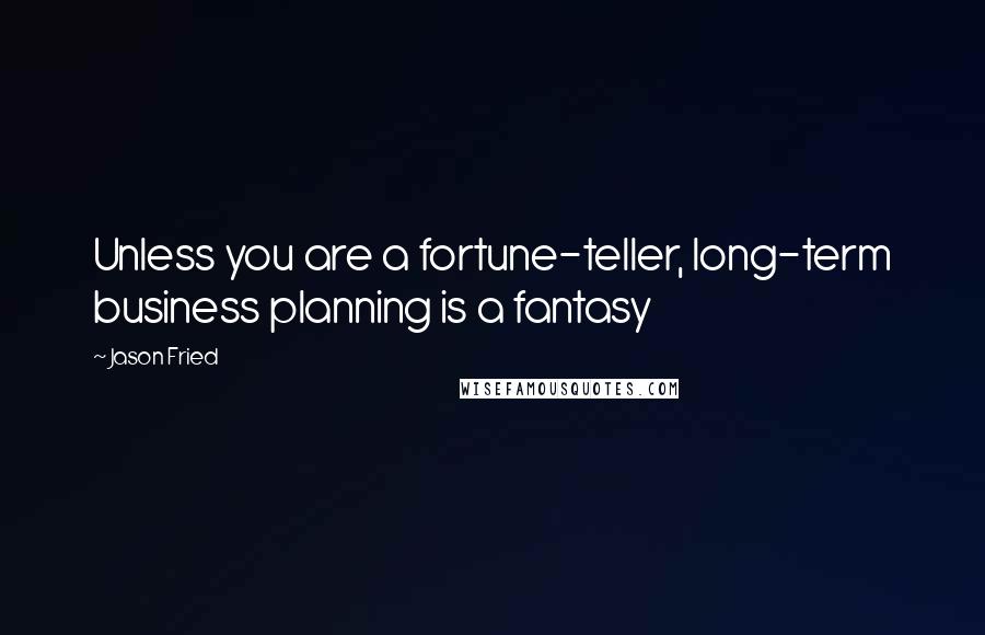 Jason Fried Quotes: Unless you are a fortune-teller, long-term business planning is a fantasy