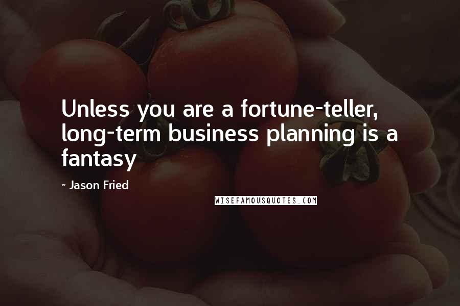 Jason Fried Quotes: Unless you are a fortune-teller, long-term business planning is a fantasy