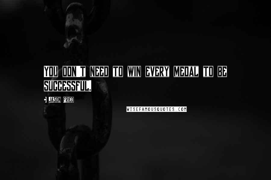 Jason Fried Quotes: You don't need to win every medal to be successful.