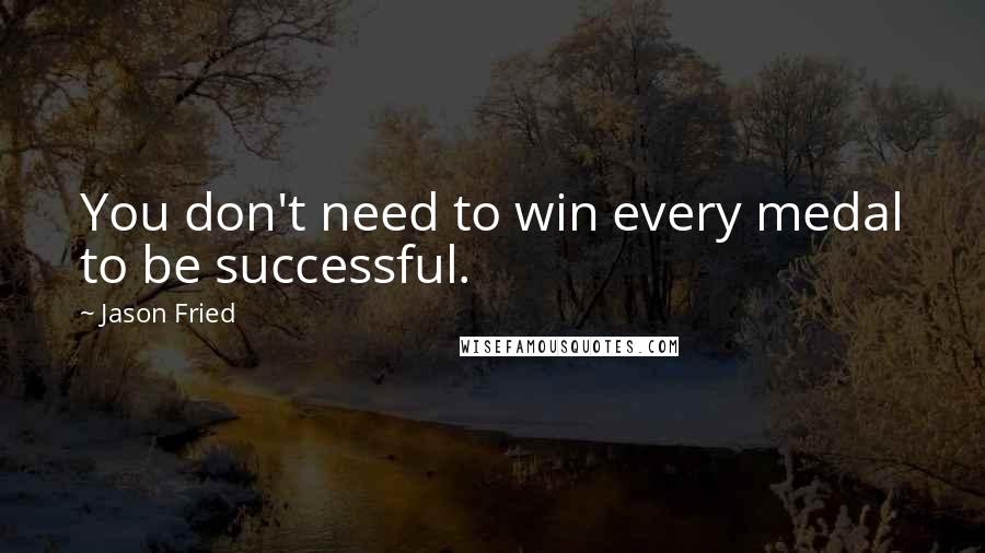Jason Fried Quotes: You don't need to win every medal to be successful.