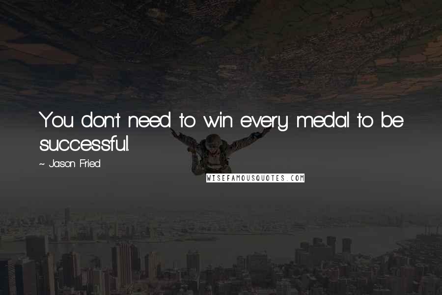 Jason Fried Quotes: You don't need to win every medal to be successful.
