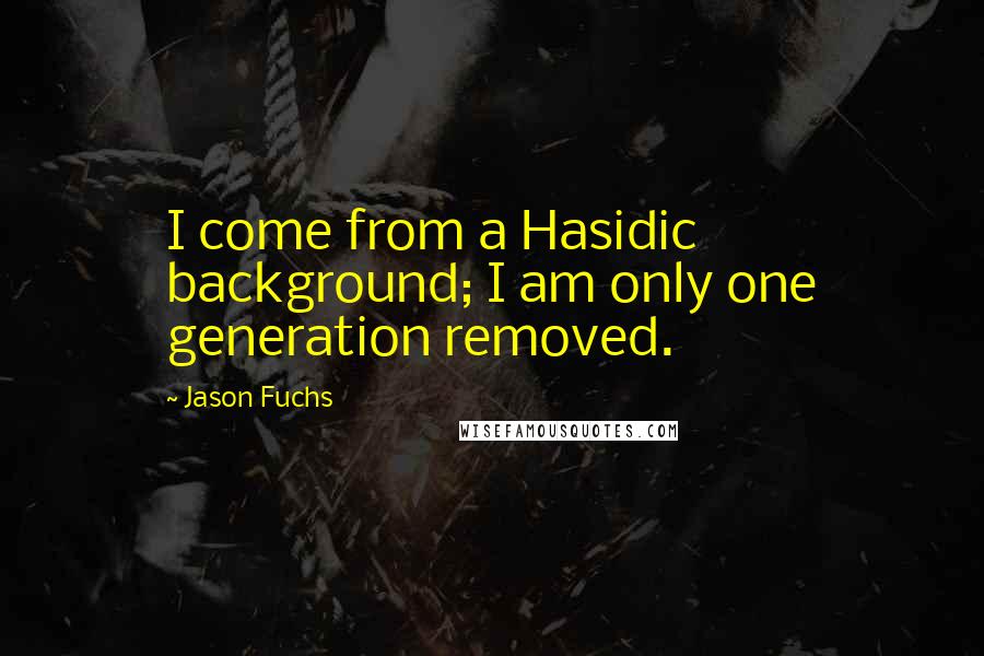 Jason Fuchs Quotes: I come from a Hasidic background; I am only one generation removed.