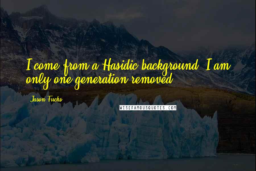 Jason Fuchs Quotes: I come from a Hasidic background; I am only one generation removed.