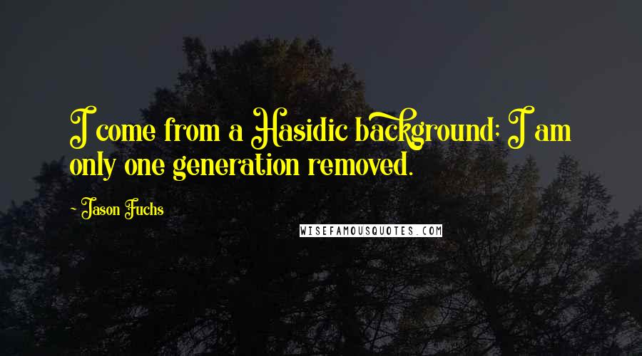 Jason Fuchs Quotes: I come from a Hasidic background; I am only one generation removed.