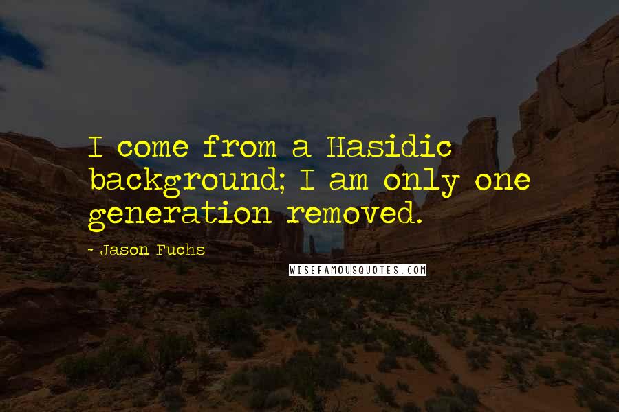 Jason Fuchs Quotes: I come from a Hasidic background; I am only one generation removed.