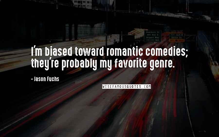 Jason Fuchs Quotes: I'm biased toward romantic comedies; they're probably my favorite genre.