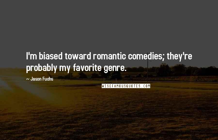 Jason Fuchs Quotes: I'm biased toward romantic comedies; they're probably my favorite genre.